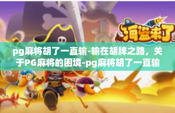 pg麻将胡了一直输-输在胡牌之路，关于PG麻将的困境-pg麻将胡了一直输