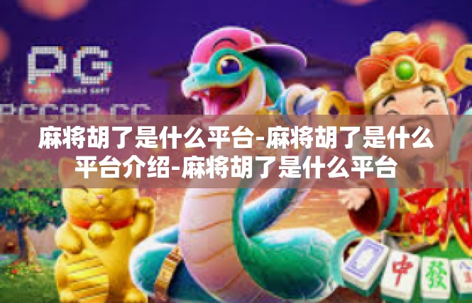 麻将胡了是什么平台-麻将胡了是什么平台介绍-麻将胡了是什么平台