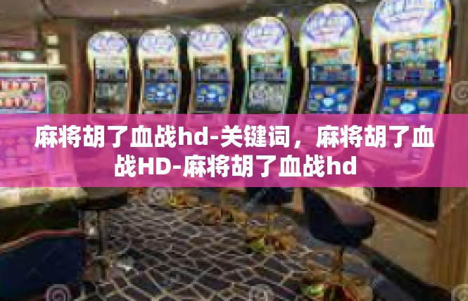 麻将胡了血战hd-关键词，麻将胡了血战HD-麻将胡了血战hd