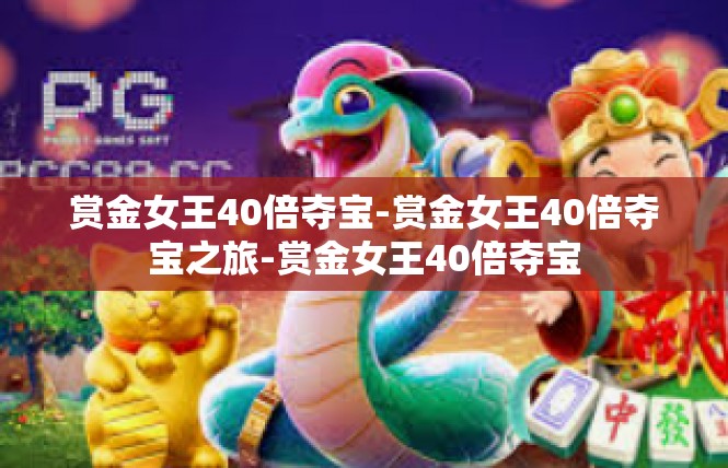 赏金女王40倍夺宝-赏金女王40倍夺宝之旅-赏金女王40倍夺宝