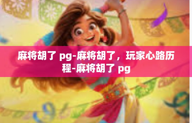 麻将胡了 pg-麻将胡了，玩家心路历程-麻将胡了 pg