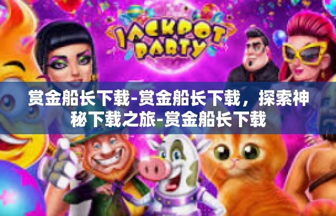 赏金船长下载-赏金船长下载，探索神秘下载之旅-赏金船长下载