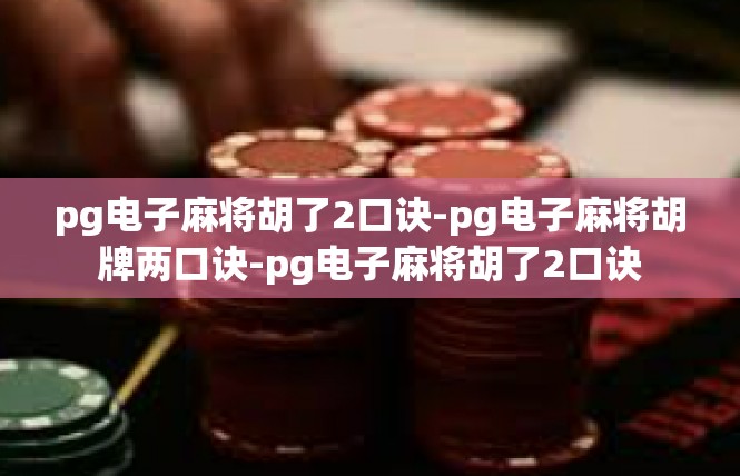 pg电子麻将胡了2口诀-pg电子麻将胡牌两口诀-pg电子麻将胡了2口诀