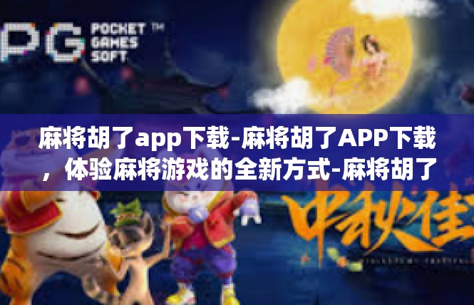 麻将胡了app下载-麻将胡了APP下载，体验麻将游戏的全新方式-麻将胡了app下载