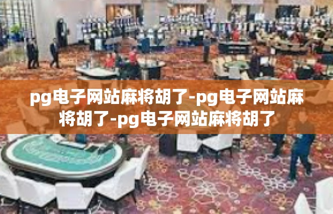 pg电子网站麻将胡了-pg电子网站麻将胡了-pg电子网站麻将胡了
