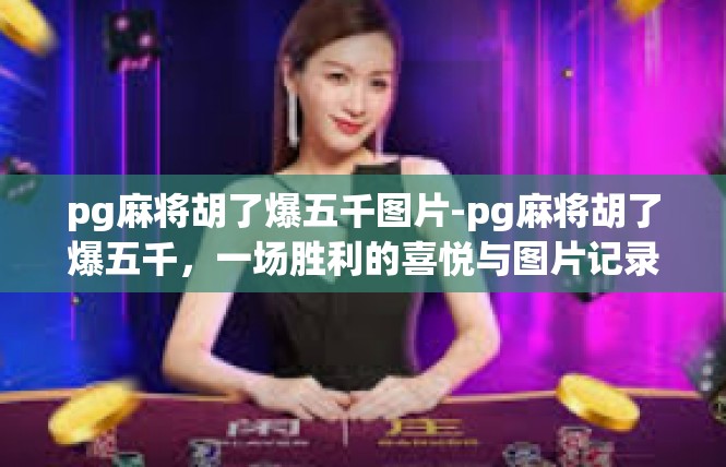 pg麻将胡了爆五千图片-pg麻将胡了爆五千，一场胜利的喜悦与图片记录-pg麻将胡了爆五千图片