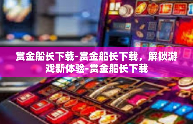 赏金船长下载-赏金船长下载，解锁游戏新体验-赏金船长下载