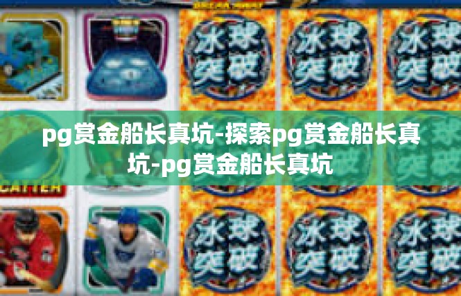 pg赏金船长真坑-探索pg赏金船长真坑-pg赏金船长真坑