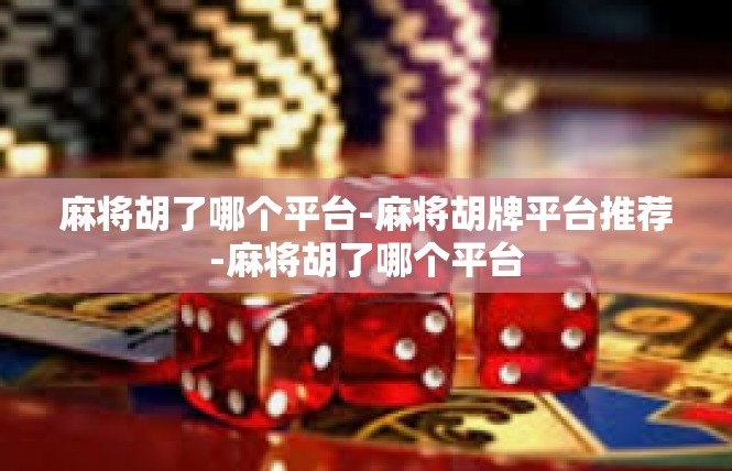 麻将胡了哪个平台-麻将胡牌平台推荐-麻将胡了哪个平台