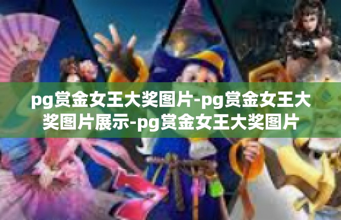pg赏金女王大奖图片-pg赏金女王大奖图片展示-pg赏金女王大奖图片