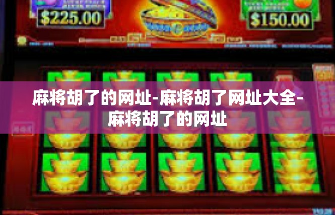 麻将胡了的网址-麻将胡了网址大全-麻将胡了的网址