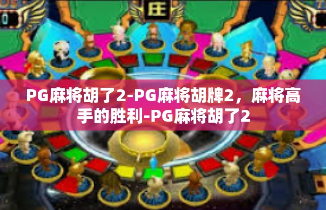 PG麻将胡了2-PG麻将胡牌2，麻将高手的胜利-PG麻将胡了2