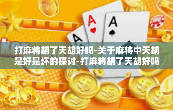 打麻将胡了天胡好吗-关于麻将中天胡是好是坏的探讨-打麻将胡了天胡好吗