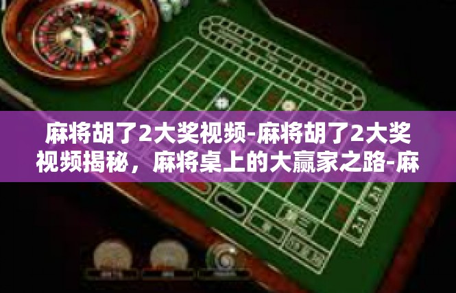 麻将胡了2大奖视频-麻将胡了2大奖视频揭秘，麻将桌上的大赢家之路-麻将胡了2大奖视频