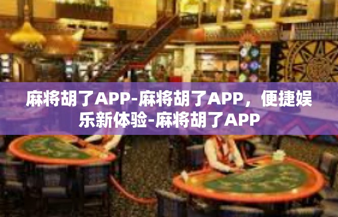 麻将胡了APP-麻将胡了APP，便捷娱乐新体验-麻将胡了APP