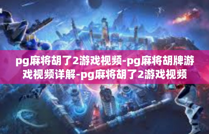 pg麻将胡了2游戏视频-pg麻将胡牌游戏视频详解-pg麻将胡了2游戏视频