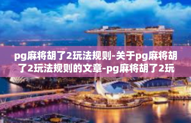 pg麻将胡了2玩法规则-关于pg麻将胡了2玩法规则的文章-pg麻将胡了2玩法规则