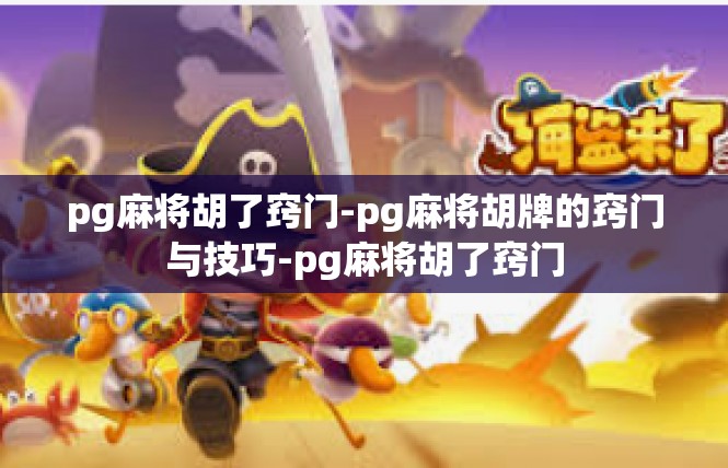 pg麻将胡了窍门-pg麻将胡牌的窍门与技巧-pg麻将胡了窍门
