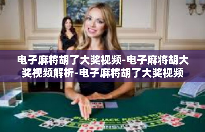 电子麻将胡了大奖视频-电子麻将胡大奖视频解析-电子麻将胡了大奖视频