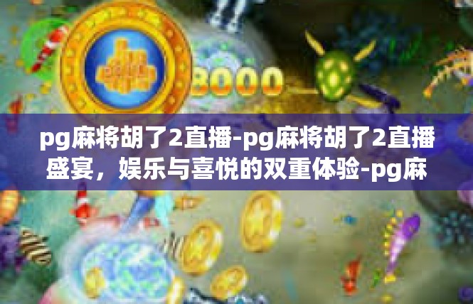 pg麻将胡了2直播-pg麻将胡了2直播盛宴，娱乐与喜悦的双重体验-pg麻将胡了2直播