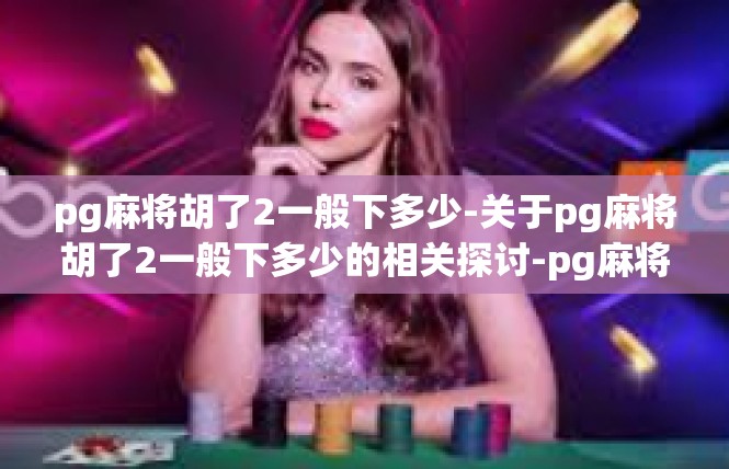 pg麻将胡了2一般下多少-关于pg麻将胡了2一般下多少的相关探讨-pg麻将胡了2一般下多少