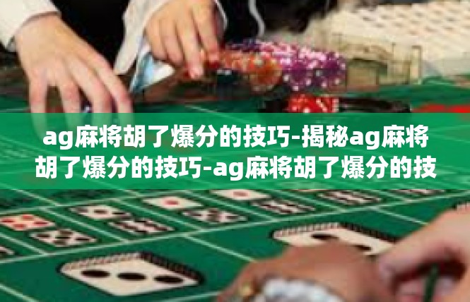 ag麻将胡了爆分的技巧-揭秘ag麻将胡了爆分的技巧-ag麻将胡了爆分的技巧