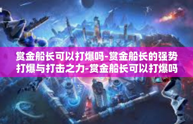 赏金船长可以打爆吗-赏金船长的强势打爆与打击之力-赏金船长可以打爆吗