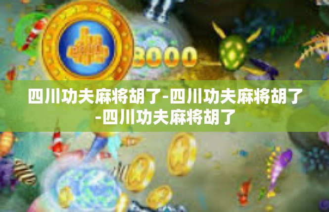 四川功夫麻将胡了-四川功夫麻将胡了-四川功夫麻将胡了