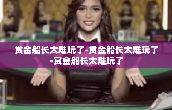 赏金船长太难玩了-赏金船长太难玩了-赏金船长太难玩了