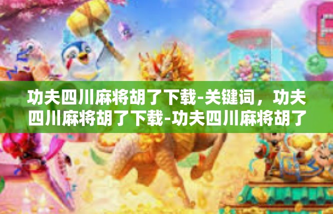 功夫四川麻将胡了下载-关键词，功夫四川麻将胡了下载-功夫四川麻将胡了下载