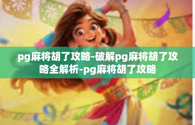 pg麻将胡了攻略-破解pg麻将胡了攻略全解析-pg麻将胡了攻略