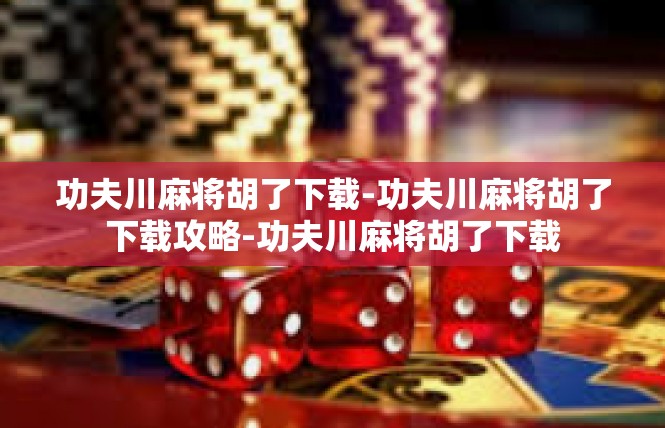 功夫川麻将胡了下载-功夫川麻将胡了下载攻略-功夫川麻将胡了下载