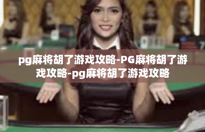 pg麻将胡了游戏攻略-PG麻将胡了游戏攻略-pg麻将胡了游戏攻略