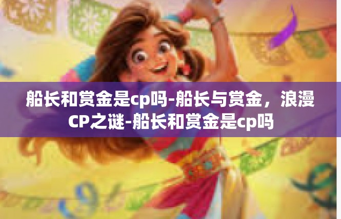 船长和赏金是cp吗-船长与赏金，浪漫CP之谜-船长和赏金是cp吗