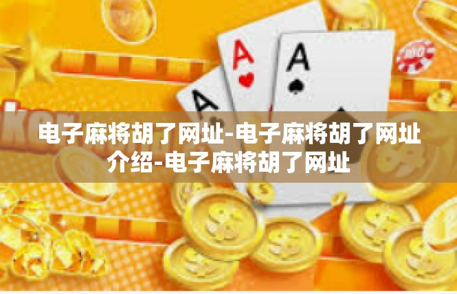 电子麻将胡了网址-电子麻将胡了网址介绍-电子麻将胡了网址