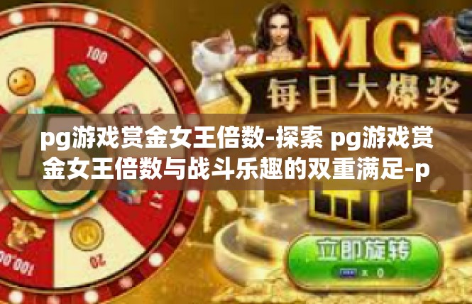 pg游戏赏金女王倍数-探索 pg游戏赏金女王倍数与战斗乐趣的双重满足-pg游戏赏金女王倍数