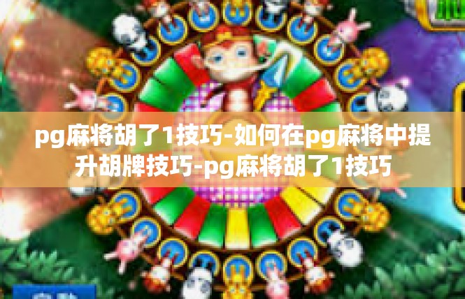 pg麻将胡了1技巧-如何在pg麻将中提升胡牌技巧-pg麻将胡了1技巧