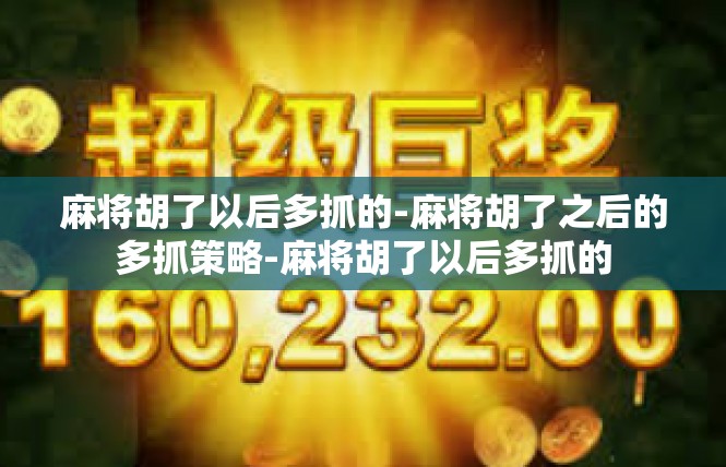 麻将胡了以后多抓的-麻将胡了之后的多抓策略-麻将胡了以后多抓的