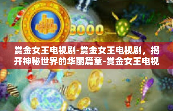 赏金女王电视剧-赏金女王电视剧，揭开神秘世界的华丽篇章-赏金女王电视剧