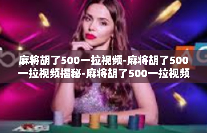 麻将胡了500一拉视频-麻将胡了500一拉视频揭秘-麻将胡了500一拉视频