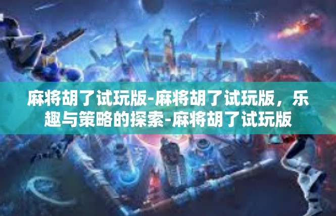 麻将胡了试玩版-麻将胡了试玩版，乐趣与策略的探索-麻将胡了试玩版