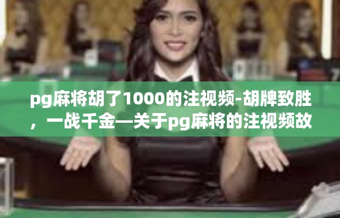 pg麻将胡了1000的注视频-胡牌致胜，一战千金—关于pg麻将的注视频故事-pg麻将胡了1000的注视频