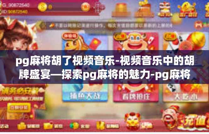 pg麻将胡了视频音乐-视频音乐中的胡牌盛宴—探索pg麻将的魅力-pg麻将胡了视频音乐