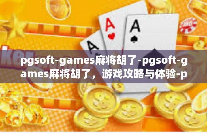 pgsoft-games麻将胡了-pgsoft-games麻将胡了，游戏攻略与体验-pgsoft-games麻将胡了