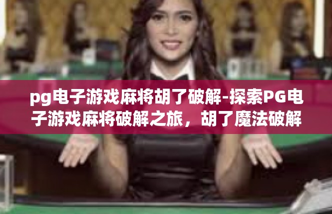 pg电子游戏麻将胡了破解-探索PG电子游戏麻将破解之旅，胡了魔法破解体验-pg电子游戏麻将胡了破解