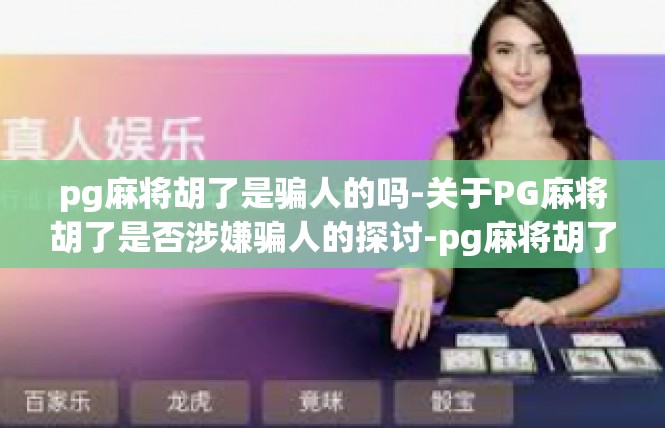 pg麻将胡了是骗人的吗-关于PG麻将胡了是否涉嫌骗人的探讨-pg麻将胡了是骗人的吗