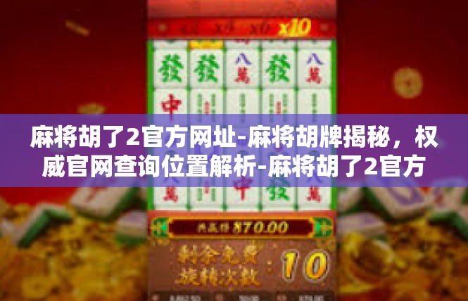 麻将胡了2官方网址-麻将胡牌揭秘，权威官网查询位置解析-麻将胡了2官方网址