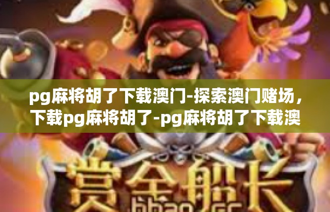 pg麻将胡了下载澳门-探索澳门赌场，下载pg麻将胡了-pg麻将胡了下载澳门