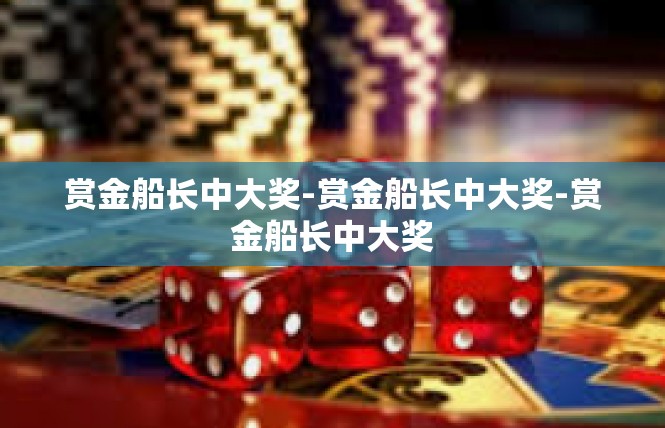 赏金船长中大奖-赏金船长中大奖-赏金船长中大奖