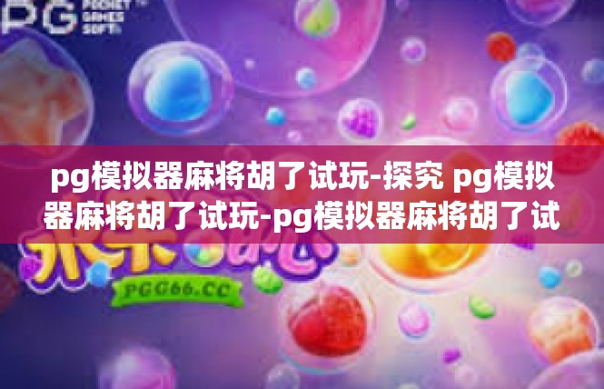 pg模拟器麻将胡了试玩-探究 pg模拟器麻将胡了试玩-pg模拟器麻将胡了试玩